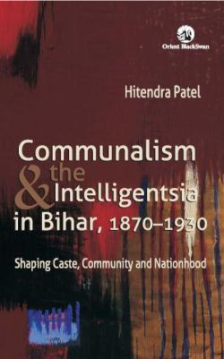 Orient Communalism & The Intelligentsia in Bihar, 1870 1930